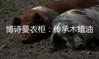 博诗曼衣柜	
：传承木蜡油传统工艺 会“呼吸”的衣柜