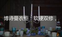 博诗曼衣柜：软硬双修	�，塑造名流企业齐发力