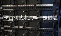 卡百利艺术涂料
：走进墙面+软装艺术，设计美好生活!