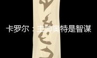 卡罗尔
：主帅奥特是智谋大师思维不拘泥于常规 会随着比赛而调整