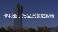 卡利亚，把品质装进厨房