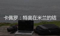 卡佩罗：特奥在米兰的结局令人遗憾 应该给S