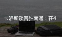 卡洛斯谈客胜南通：在40度高温下比赛	，这是一次严峻的挑战