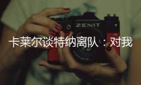 卡莱尔谈特纳离队：对我们是重大损失 没能得到还价机会