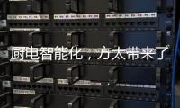 厨电智能化，方太带来了一种“新国产替代”思路