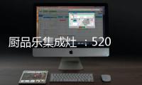 厨品乐集成灶 	：520一灶定情 让爱发生在每一天