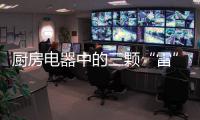 厨房电器中的三颗“雷”，买前一定要三思!