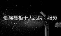 厨房橱柜十大品牌	�：服务至上 高端定制