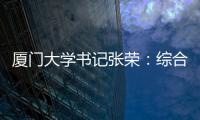 厦门大学书记张荣�：综合性大学如何打好“特色突围战”？