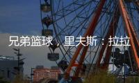 兄弟篮球
，里夫斯：拉拉维亚是我兄弟，很高兴能和他一起打球