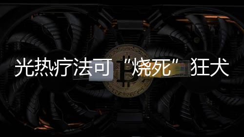 “烧死”感染病毒的犬病细胞