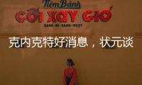 克内克特好消息
，状元谈首秀表现直言不讳，名嘴谈布朗尼暗讽老詹