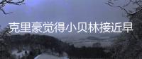 克里豪觉得小贝林接近早年的C罗，克洛泽要想办法进入足协