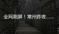 全网刷屏！常州昨夜……1分！3分！满分！