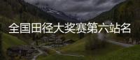 全国田径大奖赛第六站名单：苏炳添&谢震业参加百米
，吴艳妮缺席