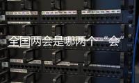 全国两会是哪两个“会”？今年有哪些议程？一起了解！