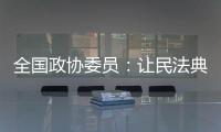 全国政协委员：让民法典从纸面走进群众生活