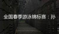 全国春季游泳锦标赛�：孙杨晋级男子400米自由泳决赛