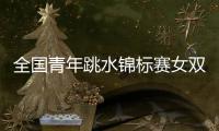 全国青年跳水锦标赛女双十米台：陕西组合崔家溪/王韵晗夺冠