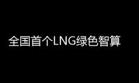 全国首个LNG绿色智算中心落地珠海经开区
	！制冷耗能降低超50%