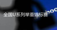 全国U系列举重锦标赛 彭瑞欣陈星星摘金