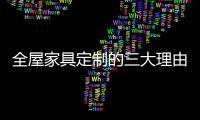 全屋家具定制的三大理由