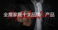 全屋家居十大品牌：产品精益求精 品牌才持久
