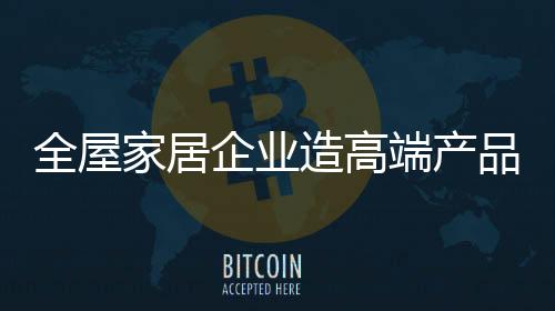 需求那么这样的全屋企业路线