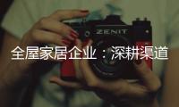 全屋家居企业：深耕渠道 因地制宜