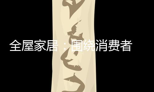 全屋更得消费者的家居青睐