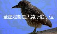 全屋定制是大势所趋
�，但未来的路还很长