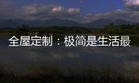 全屋定制：极简是生活最好的状态