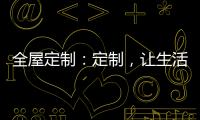 全屋定制：定制
，让生活更简单