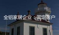 全铝家居企业：固定客户群 改善售后服务