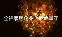全铝家居企业�：拒绝墨守成规 创新产品