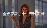 全铝家居，个性定制彰显家居个性