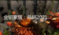 全铝家居
：总结2021
，发现2022