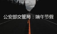 公安部交管局
：端午节假期全国道路交通安全形势平稳