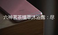 六神茗茶植萃沐浴露

：尽享畅快茶香沐浴