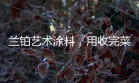 兰铂艺术涂料，用收完菜换新你的家