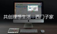 共创理想生活：西门子家电，用户生活的智能管家