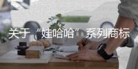 关于“娃哈哈”系列商标转让，官方最新声明