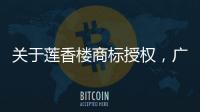 关于莲香楼商标授权
，广州老字号公司回应
