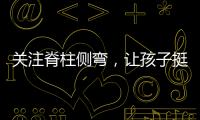 关注脊柱侧弯，让孩子挺直腰杆