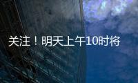 关注！明天上午10时将举行重磅发布会