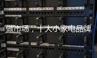 做市场，十大小家电品牌要抓住兴奋点