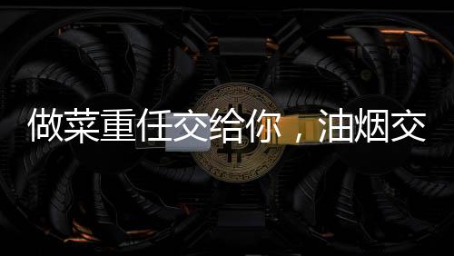 它不仅可以让油烟轻快搞定