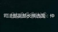 司法部副部长熊选国：仲裁是优化营商环境的重要方式