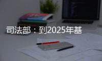 司法部�：到2025年基本解决公证办理难繁慢的问题