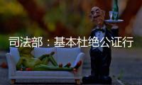 司法部：基本杜绝公证行业参与“以房养老”套路贷现象